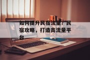 如何提升民宿流量？民宿攻略，打造高流量平台