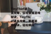 TinyThief通关攻略，轻松掌握游戏秘诀，TinyThief通关攻略，掌握游戏秘诀，轻松畅玩