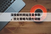 深度解析网站流量参数,优化策略与提升秘籍 深度解析网站流量参数,优化策略与提升秘籍