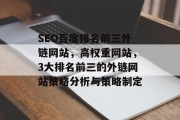 SEO百度排名前三外链网站,高权重网站,3大排名前三的外链网站策略分析与策略制定 SEO百度排名前三外链网站,高权重网站,3大排名前三的外链网站策略分析与策略制定