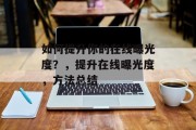 如何提升你的在线曝光度?,提升在线曝光度,方法总结 如何提升你的在线曝光度?,提升在线曝光度,方法总结