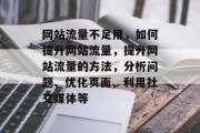 网站流量不足用,如何提升网站流量,提升网站流量的方法,分析问题、优化页面、利用社交媒体等 网站流量不足用,如何提升网站流量,提升网站流量的方法,分析问题、优化页面、利用社交媒体等