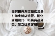 如何提升淘宝新店流量?淘宝新店运营,优化店铺设计、拓展商品分类、建立优质客服 如何提升淘宝新店流量?淘宝新店运营,优化店铺设计、拓展商品分类、建立优质客服