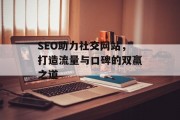 SEO助力社交网站,打造流量与口碑的双赢之道 SEO助力社交网站,打造流量与口碑的双赢之道