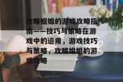 攻略姐姐的游戏攻略指南——技巧与策略在游戏中的运用,游戏技巧与策略,攻略姐姐的游戏攻略 攻略姐姐的游戏攻略指南——技巧与策略在游戏中的运用,游戏技巧与策略,攻略姐姐的游戏攻略