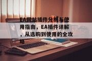 EA网站插件分析与使用指南,EA插件详解,从选购到使用的全攻略 EA网站插件分析与使用指南,EA插件详解,从选购到使用的全攻略