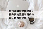 牡丹江网站优化攻略,提升网站流量与用户体验,助力企业腾飞 牡丹江网站优化攻略,提升网站流量与用户体验,助力企业腾飞