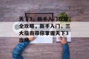 天下3,新手入门攻略全攻略,新手入门,三大指南带你掌握天下3攻略 天下3,新手入门攻略全攻略,新手入门,三大指南带你掌握天下3攻略