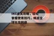 INS通关攻略，轻松掌握使用技巧，畅游全球社交网络