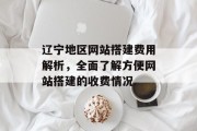 辽宁地区网站搭建费用解析,全面了解方便网站搭建的收费情况 辽宁地区网站搭建费用解析,全面了解方便网站搭建的收费情况