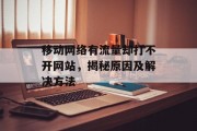 移动网络有流量却打不开网站,揭秘原因及解决方法 移动网络有流量却打不开网站,揭秘原因及解决方法