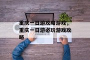 重庆一日游攻略游戏，重庆一日游必玩游戏攻略