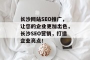长沙网站SEO推广,让您的企业更加出色,长沙SEO营销,打造企业亮点! 长沙网站SEO推广,让您的企业更加出色,长沙SEO营销,打造企业亮点!