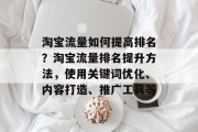 淘宝流量如何提高排名？淘宝流量排名提升方法，使用关键词优化、内容打造、推广工具等