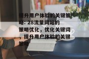 提升用户体验的关键策略: 28流量网站的策略优化,优化关键词,提升用户体验的关键策略 提升用户体验的关键策略: 28流量网站的策略优化,优化关键词,提升用户体验的关键策略