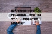 排名无忧提升流量,你的必读指南,流量升级大公开,如何有效提升网站流量?