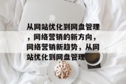 从网站优化到网盘管理，网络营销的新方向，网络营销新趋势，从网站优化到网盘管理