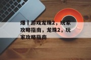 爆囧游戏龙珠2,玩家攻略指南,龙珠2,玩家攻略指南 爆囧游戏龙珠2,玩家攻略指南,龙珠2,玩家攻略指南