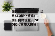 如何提高网站流量?运用SEO优化策略!,提升网站流量, SEO优化策略大揭秘! 如何提高网站流量?运用SEO优化策略!,提升网站流量, SEO优化策略大揭秘!