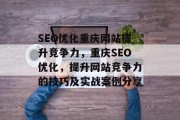 SEO优化重庆网站提升竞争力,重庆SEO优化,提升网站竞争力的技巧及实战案例分享 SEO优化重庆网站提升竞争力,重庆SEO优化,提升网站竞争力的技巧及实战案例分享