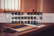 全面盘点,哪些网站可以轻松领取流量包,让你的手机流量不愁! 全面盘点,哪些网站可以轻松领取流量包,让你的手机流量不愁!