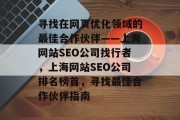 寻找在网页优化领域的最佳合作伙伴——上海网站SEO公司找行者,上海网站SEO公司排名榜首,寻找最佳合作伙伴指南 寻找在网页优化领域的最佳合作伙伴——上海网站SEO公司找行者,上海网站SEO公司排名榜首,寻找最佳合作伙伴指南