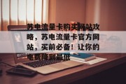 苏电流量卡购买网站攻略,苏电流量卡官方网站,买前必备!让你的电费降到最低 苏电流量卡购买网站攻略,苏电流量卡官方网站,买前必备!让你的电费降到最低
