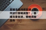 直播流量持续低迷，如何进行策略调整？，直播流量低迷，策略调整指南