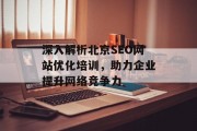 深入解析北京SEO网站优化培训，助力企业提升网络竞争力