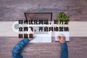 郑州优化网站,助力企业腾飞,开启网络营销新篇章 郑州优化网站,助力企业腾飞,开启网络营销新篇章