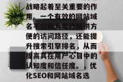SEO和网站域名的选择对于企业的在线营销战略起着至关重要的作用。一个有效的网站域名不仅能为用户提供方便的访问路径，还能提升搜索引擎排名，从而提高其在用户心目中的认知度和信任度。，优化SEO和网站域名选择，企业在线营销策略中的关键因素