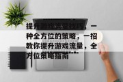 提升游戏流量技巧，一种全方位的策略，一招教你提升游戏流量，全方位策略指南