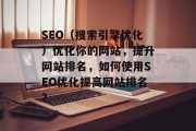 SEO(搜索引擎优化)优化你的网站,提升网站排名,如何使用SEO优化提高网站排名? SEO(搜索引擎优化)优化你的网站,提升网站排名,如何使用SEO优化提高网站排名?