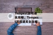 Tempest游戏通关攻略,Tempest游戏通关全攻略 Tempest游戏通关攻略,Tempest游戏通关全攻略