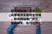 郑州网站推广优化——从策略到实施的全攻略,郑州网站推广优化,策略制定、执行与优化 郑州网站推广优化——从策略到实施的全攻略,郑州网站推广优化,策略制定、执行与优化