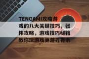 TENGAMI攻略游戏的八大关键技巧，张伟攻略，游戏技巧秘籍教你玩游戏更游刃有余