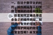 插件网站制作已经成为现代用户获取信息、娱乐和工作的主要途径之一。在这个数字化的时代,插件网站为人们提供了便利的功能和体验,但是如何正确选择适合自己的插件网站,如何进行有效的管理以及如何维护网站的稳定性和安全性呢?本文将从几个方面为大家提供一些建议。,如何有效管理插件网站? 插件网站制作已经成为现代用户获取信息、娱乐和工作的主要途径之一。在这个数字化的时代,插件网站为人们提供了便利的功能和体验,但是如何正确选择适合自己的插件网站,如何进行有效的管理以及如何维护网站的稳定性和安全性呢?本文将从几个方面为大家提供一些建议。,如何有效管理插件网站?