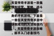 天堂传奇手游是一款集模拟经营、策略、战斗、探索等多种元素于一身的手机游戏。下面是一些在天堂传奇手游中获取成功的方法和技巧。,天堂传奇手游攻略,新手入门必备技巧 天堂传奇手游是一款集模拟经营、策略、战斗、探索等多种元素于一身的手机游戏。下面是一些在天堂传奇手游中获取成功的方法和技巧。,天堂传奇手游攻略,新手入门必备技巧