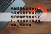 店铺流量每天提升10%提升销售的方式,让您的店铺更加有吸引力!,优化网站流量提升销售,策略指导 店铺流量每天提升10%提升销售的方式,让您的店铺更加有吸引力!,优化网站流量提升销售,策略指导