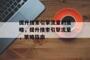 提升搜索引擎流量的策略,提升搜索引擎流量,策略指南 提升搜索引擎流量的策略,提升搜索引擎流量,策略指南