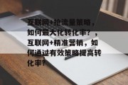互联网+抢流量策略,如何最大化转化率?,互联网+精准营销,如何通过有效策略提高转化率? 互联网+抢流量策略,如何最大化转化率?,互联网+精准营销,如何通过有效策略提高转化率?
