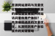 开源网站源码与流量优化策略,如何利用开源的编程语言来提升网站访问量和用户体验?,开源编程语言的流量优化,从源码到用户体验提升的关键策略 开源网站源码与流量优化策略,如何利用开源的编程语言来提升网站访问量和用户体验?,开源编程语言的流量优化,从源码到用户体验提升的关键策略