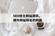 SEO优化网站源码,提升网站排名的利器 SEO优化网站源码,提升网站排名的利器