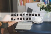 国家时事热点新闻大事件，回顾与展望