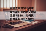 网站流量对SEO的重要性及影响因素,网站流量与SEO,如何优化流量以提升SEO效果? 网站流量对SEO的重要性及影响因素,网站流量与SEO,如何优化流量以提升SEO效果?