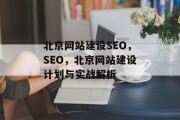 北京网站建设SEO，SEO，北京网站建设计划与实战解析