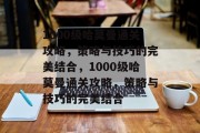 1000级哈莫曼通关攻略,策略与技巧的完美结合,1000级哈莫曼通关攻略,策略与技巧的完美结合 1000级哈莫曼通关攻略,策略与技巧的完美结合,1000级哈莫曼通关攻略,策略与技巧的完美结合