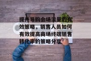 提升导购会场流量的有效策略,销售人员如何有效提高商场终端销售转化率的策略分享 提升导购会场流量的有效策略,销售人员如何有效提高商场终端销售转化率的策略分享