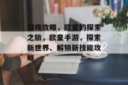 游戏攻略，欧皇的探索之旅，欧皇手游，探索新世界、解锁新技能攻略