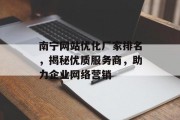 南宁网站优化厂家排名,揭秘优质服务商,助力企业网络营销 南宁网站优化厂家排名,揭秘优质服务商,助力企业网络营销
